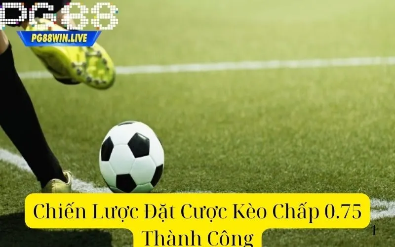 Chiến Lược Đặt Cược Kèo Chấp 0.75 Thành Công