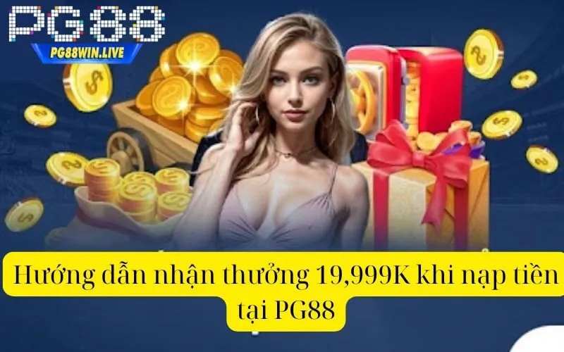 Hướng dẫn nhận thưởng 19,999K khi nạp tiền tại PG88