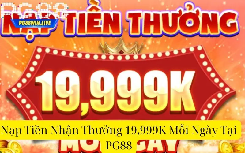 Nạp Tiền Nhận Thưởng 19,999K Mỗi Ngày Tại PG88