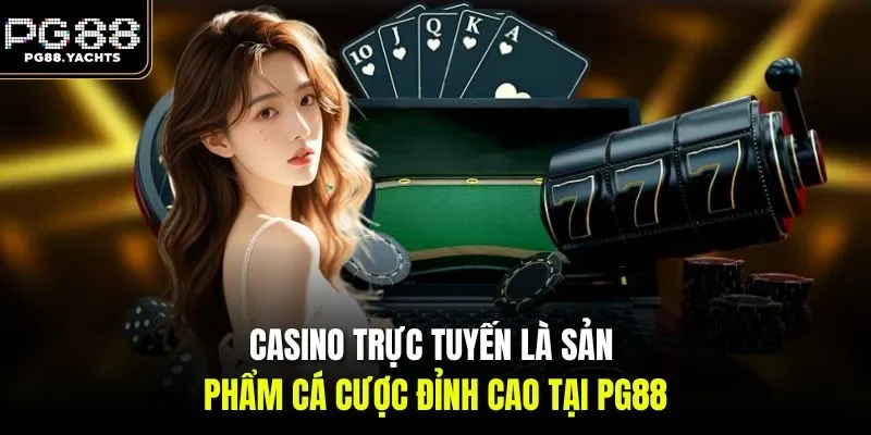 Casino trực tuyến là sản phẩm cá cược đỉnh cao tại PG88